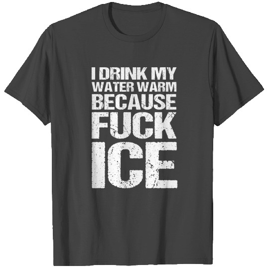 i drink my water warm because fuck ice T Shirts