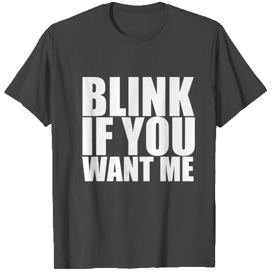 blink if you want me T Shirts