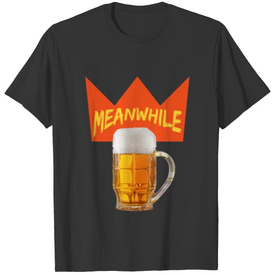 Meanwhile have another Beer Shirt No 1 T-shirt