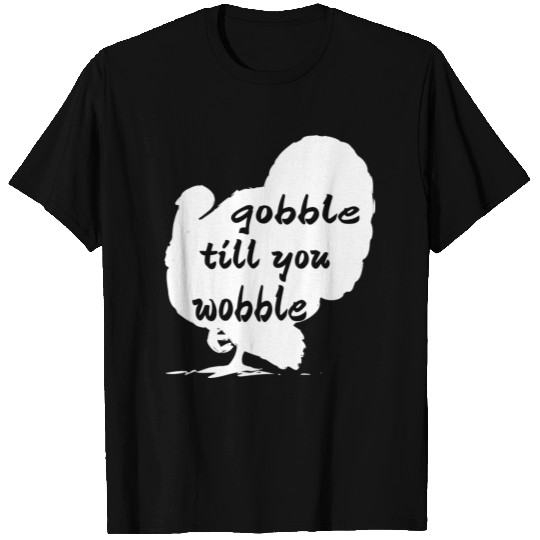 GOBBLE TILL YOU WOBBLE. T Shirts