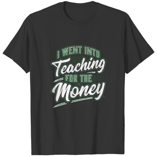 I Wento Into Teaching For The Money Teacher Humor T-shirt