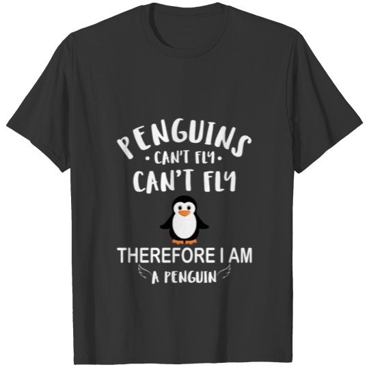 Penguins Can t Fly therefore i am a penguin T-shirt