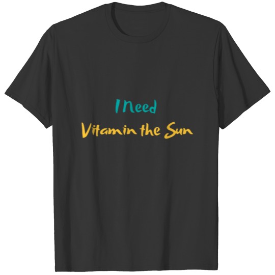 I Need Vitamin the Sun T-shirt
