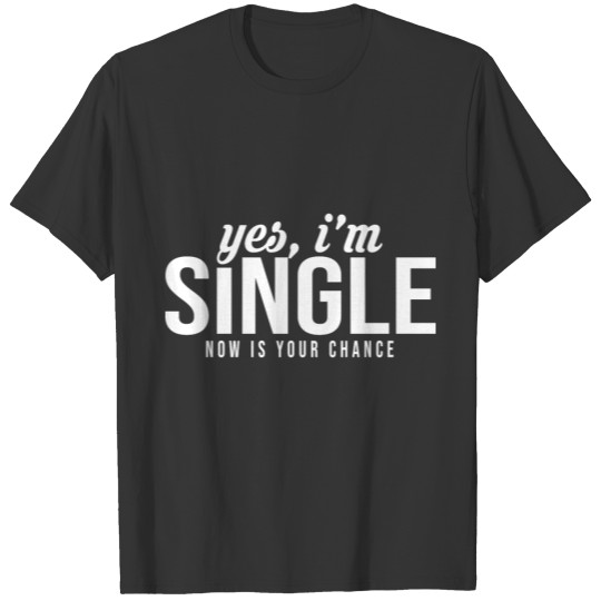 Yes I'm Single Now Is Your Chance Ready T-shirt