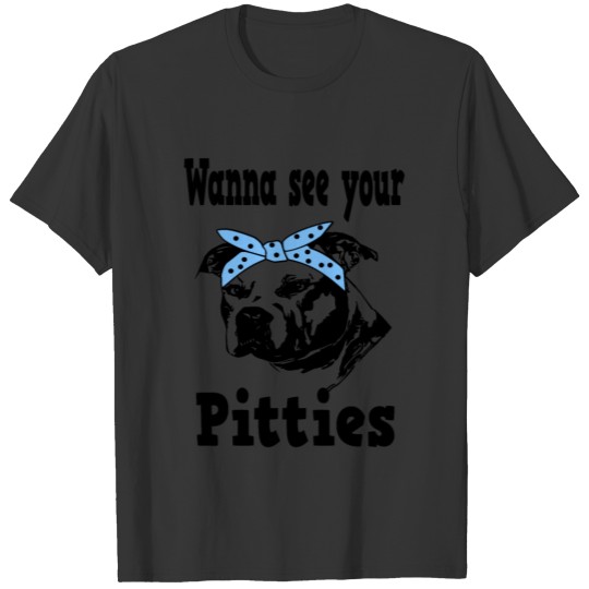 wanna see your pitties T-shirt