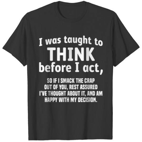 i was taught to think bee i act so if i smack T-shirt