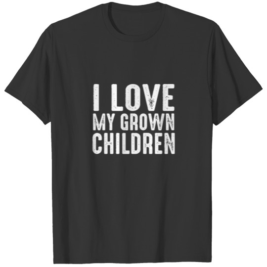 love My Grown Children - Funny Mom Dad, Father T Shirts