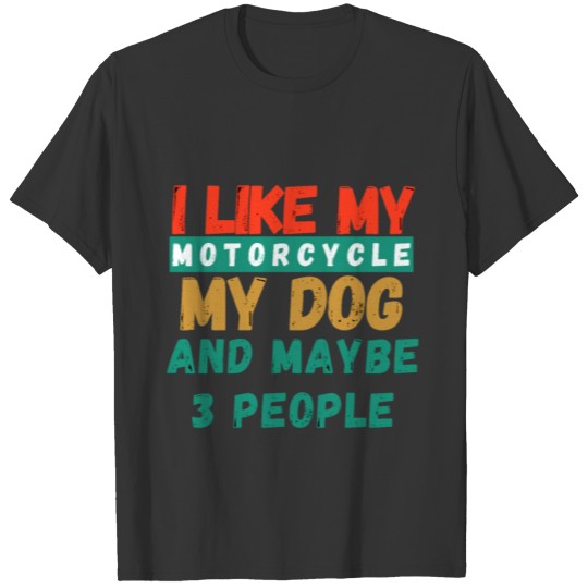 I Like My Motorcycle My Dog and Maybe 3 People T Shirts