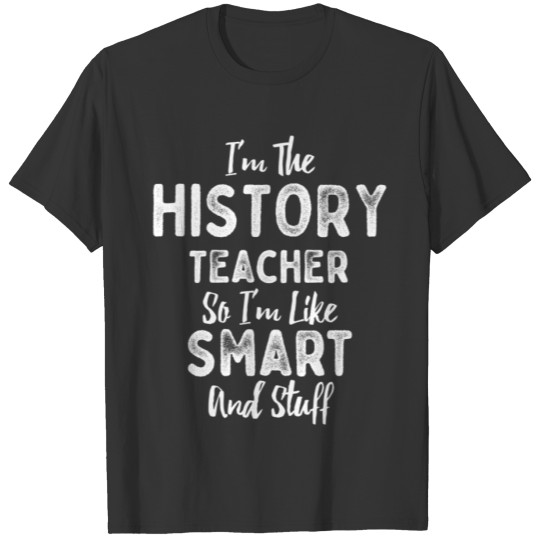 I'm The History Teacher Smart And Stuff T-shirt