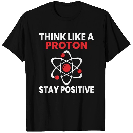 Think like a proton Stay positive! physicist quote T Shirts