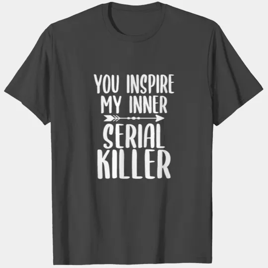 You Inspire my inner Serial Killer T Shirts