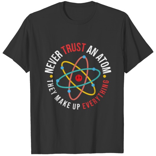 Never Trust an Atom They Make Up Everything T-shirt