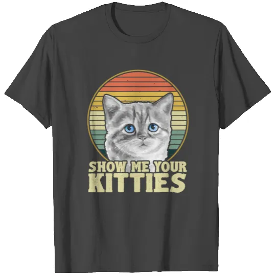 Show me your Kitties Cats for Cat Owner T Shirts