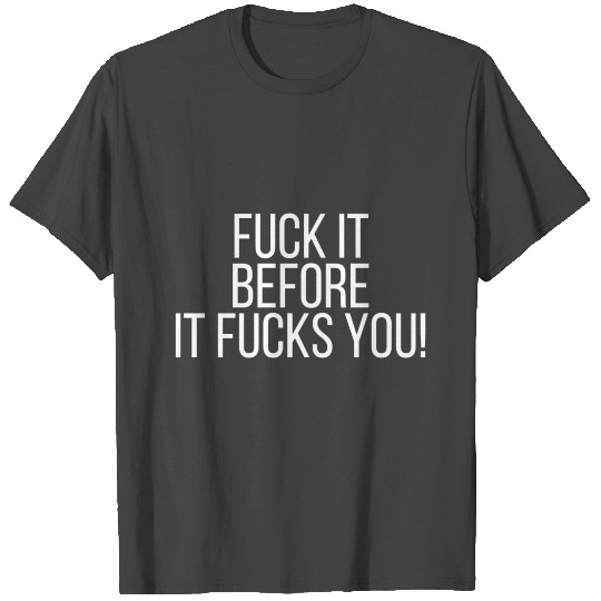 Fuck it before it fucks you! T Shirts