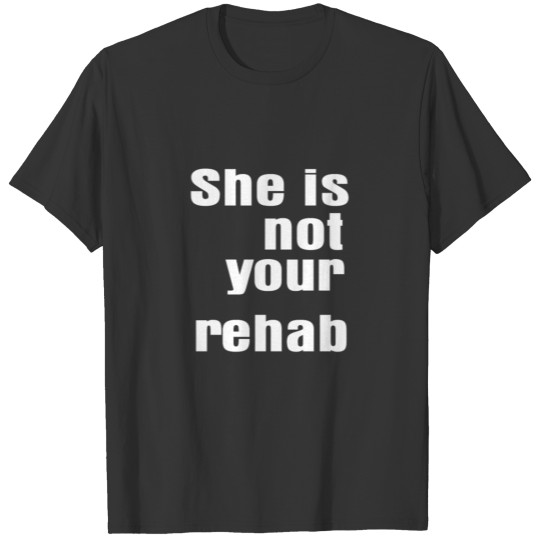 She Is Not Your Rehab T-shirt