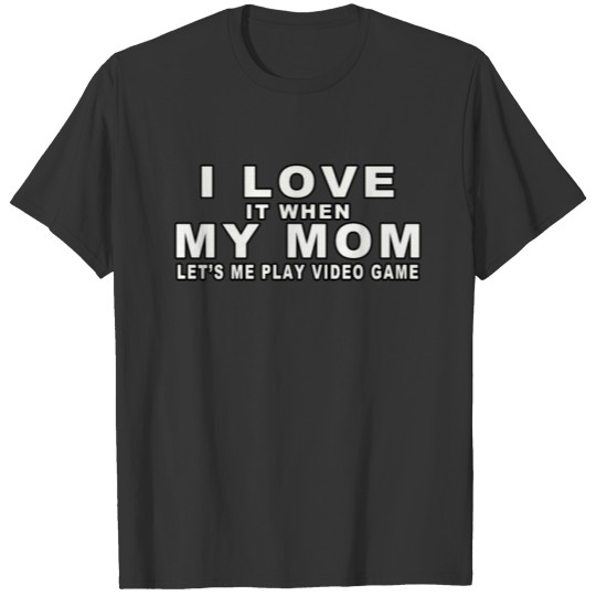 i love it when my mom let me video game T-shirt