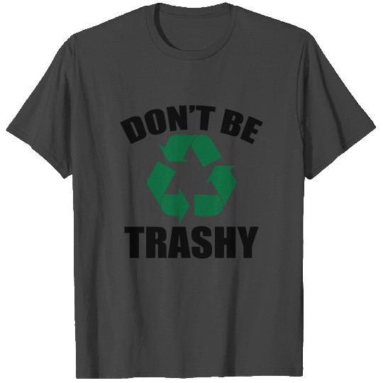Don't be trashy gift Ecology climate change T Shirts