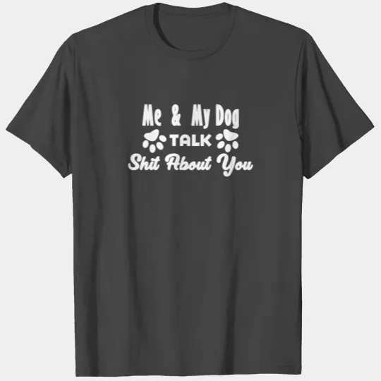 me and my dog talk shit about you T Shirts