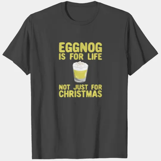 Eggnog Is For Life Not Just For Christmas T Shirts