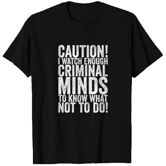 Caution! I Watch Enough Criminal Minds To Know T Shirts