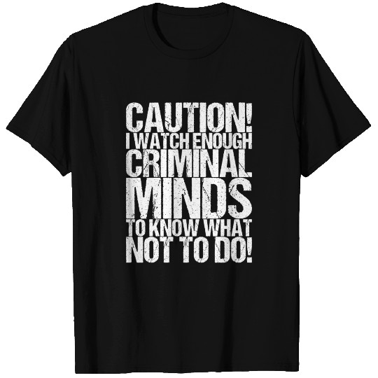 Caution! I Watch Enough Criminal Minds To Know T Shirts