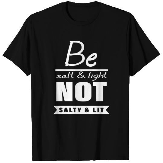 Be Salt And Light Not Salty And Lit T Shirts