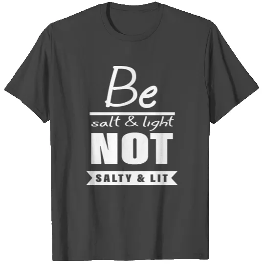 Be Salt And Light Not Salty And Lit T Shirts
