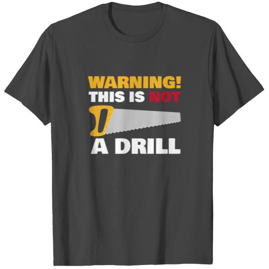 WARNING! This Is Not A Drill - Funny Carpenter T Shirts