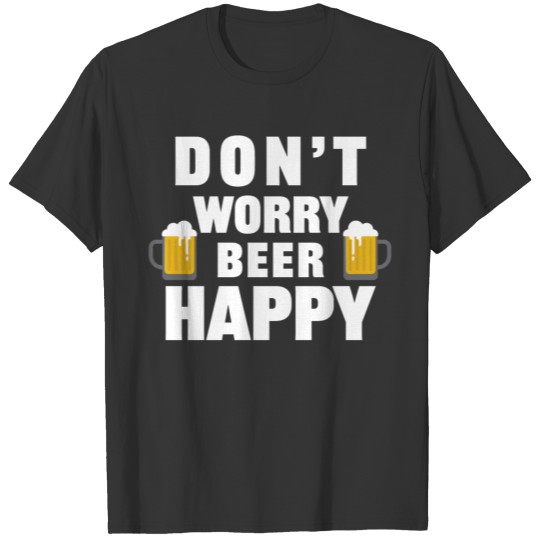 Don't Worry, Beer Happy - Drink Beer T Shirts