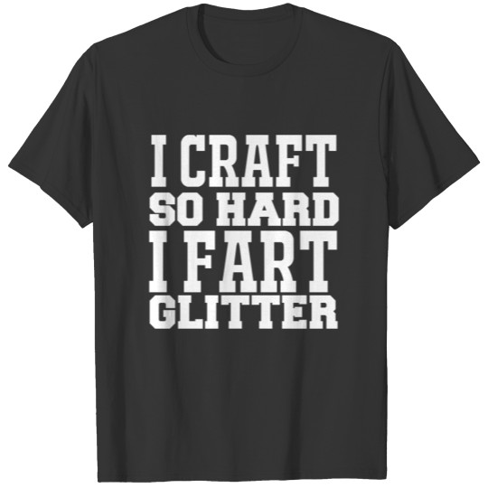 I craft so hard i fart glitter T-shirt