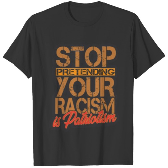 Stop Pretending Your Racism Is Patriotism - Black T-shirt