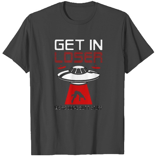Get in Loser doing Butt Stuff Alien Ufo Saucer T Shirts
