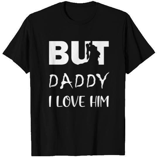 BUT DADDY I LOVE HIM T Shirts