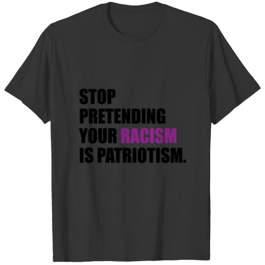 Stop pretending your racism is a patriotism gift T-shirt