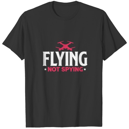 Flying Not Spying Drone T-shirt