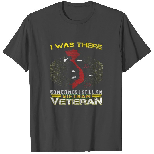 I WAS THERE SOMETIMES I STILL AM VIETNAM VETERAN T Shirts