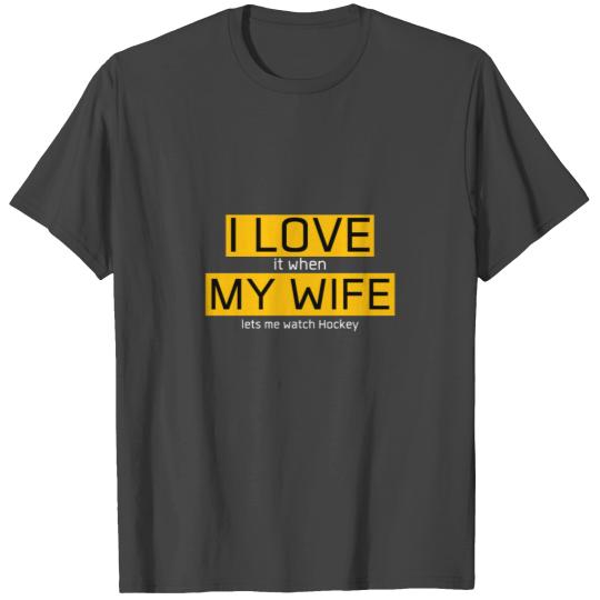 I love it when my wife lets me watch hockey T Shirts
