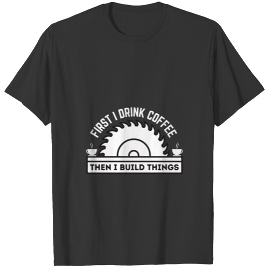Coffee and Build Things, Woodworker, Woodworking T-shirt