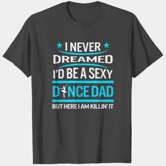I Never Dreamed I Would Be Sexy Dance Dad T Shirts