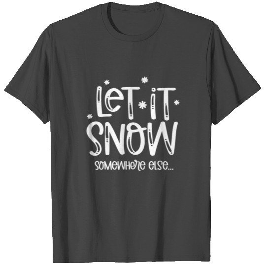 Funny Let It Snow Somewhere Else T Shirts