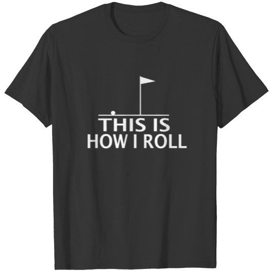 Golf Quote Golfer Joke Meme - This is How I Roll T Shirts