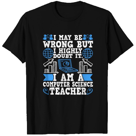 Computer Science Teacher I May Be Wrong T Shirts