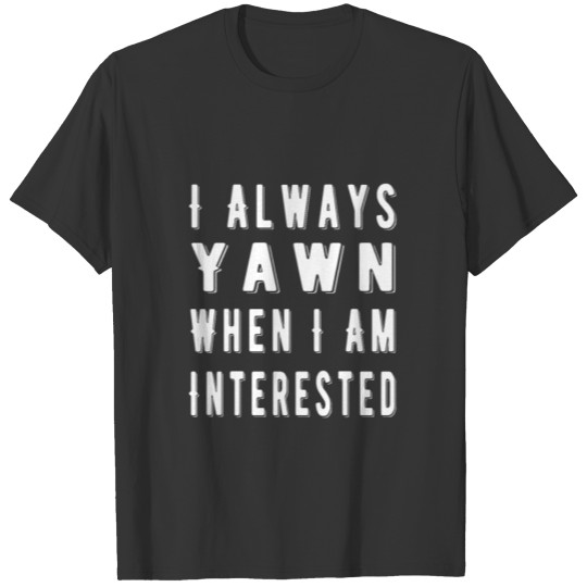 I Always yawn when i'm interested ,funny sarcasm T-shirt