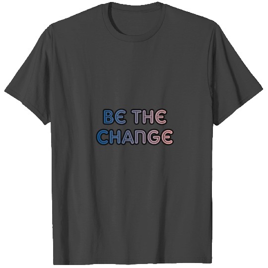 Be The Change T Shirts