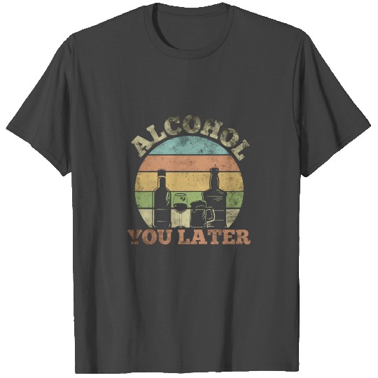 Alcohol You Later Funny Drinking Pun T Shirts