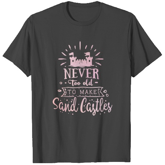 Never Too Old Sand Castles Summer Sun Travel Beach T Shirts