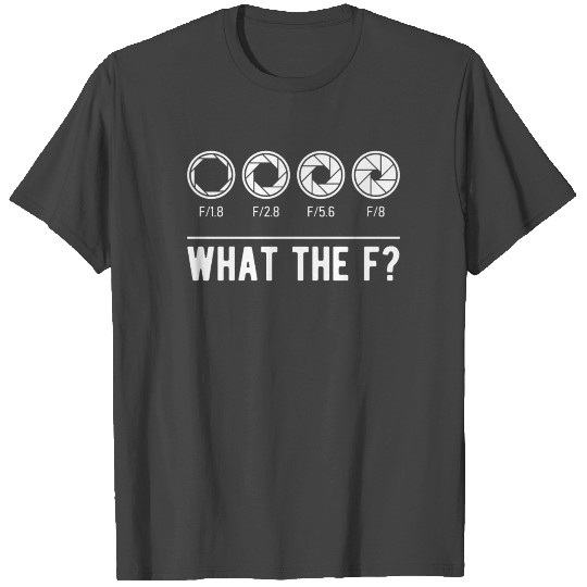 Photography Aperture Camera Lens What the F Photog T Shirts