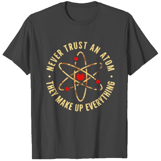Never Trust an Atom They Make Up Everything T Shirts