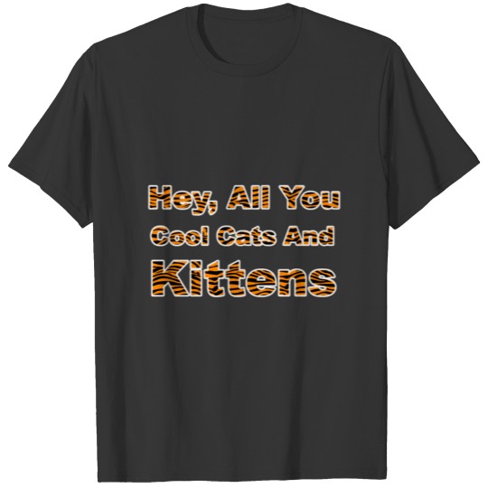 Hey All You Cool Cats And Kittens Tiger Stripes T-shirt