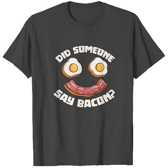 Did Someone Say Bacon? BBQ Barbecue Eggs T Shirts